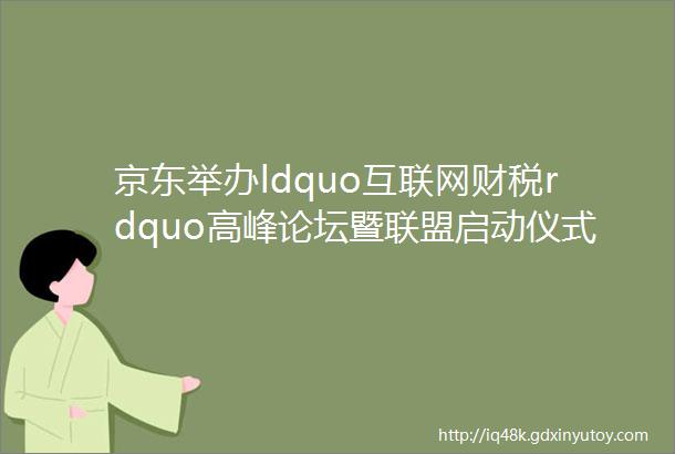 京东举办ldquo互联网财税rdquo高峰论坛暨联盟启动仪式